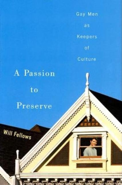 A Passion to Preserve: Gay Men as Keepers of Culture by Fellows, Will