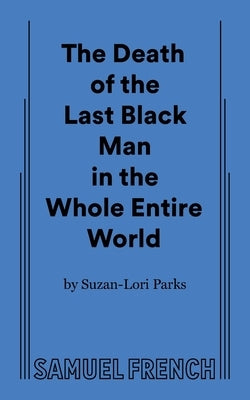 The Death of the Last Black Man in the Whole Entire World Aka the Negro Book of the Dead by Parks, Suzan-Lori