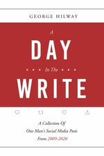 A Day in the Write: A Collection of One Man's Social Media Posts from 2009-2020 by Hilway, George