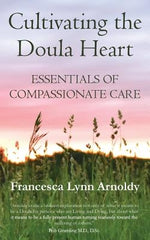 Cultivating the Doula Heart: Essentials of Compassionate Care by Arnoldy, Francesca Lynn