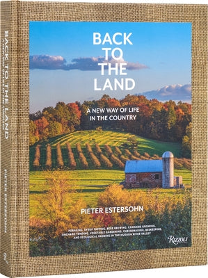 Back to the Land: A New Way of Life in the Country: Foraging, Cheesemaking, Beekeeping, Syrup Tapping, Beer Brewing, Orchard Tending, Vegetable Garden by Estersohn, Pieter