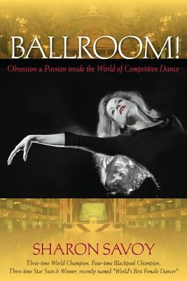 Ballroom!: Obsession and Passion Inside the World of Competitive Dance by Savoy, Sharon