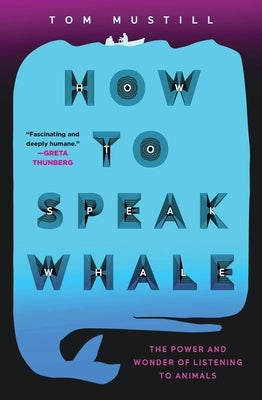 How to Speak Whale: The Power and Wonder of Listening to Animals by Mustill, Tom