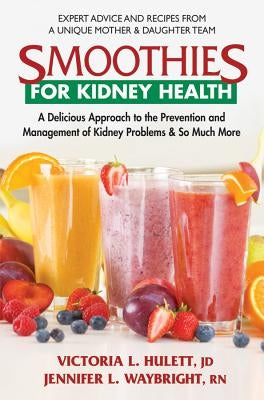 Smoothies for Kidney Health: A Delicious Approach to the Prevention and Management of Kidney Problems and So Much More by Hulett Jd, Victoria L.