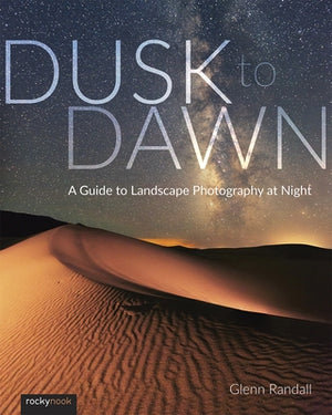 Dusk to Dawn: A Guide to Landscape Photography at Night by Randall, Glenn