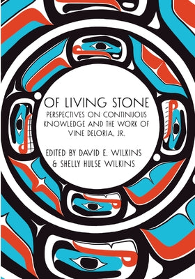 Of Living Stone: Perspectives on Continuous Knowledge and the Work of Vine Deloria, Jr. by Wilkins, David E.