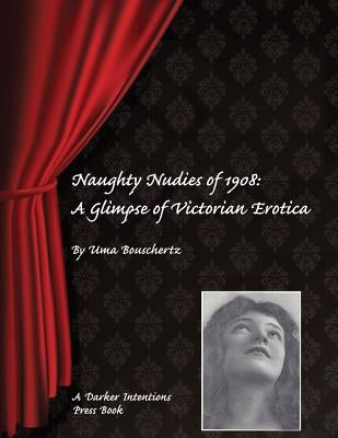 Naughty Nudies of 1908: A Glimpse of Victorian Erotica by Bouschertz, Uma