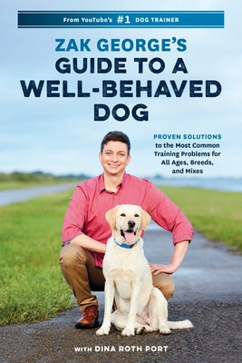 Zak George's Guide to a Well-Behaved Dog: Proven Solutions to the Most Common Training Problems for All Ages, Breeds, and Mixes by George, Zak