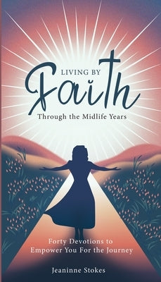 Living by faith through the midlife years: Forty Devotions to Empower you for the journey by Stokes, Jeaninne