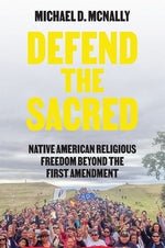 Defend the Sacred: Native American Religious Freedom Beyond the First Amendment by McNally, Michael D.