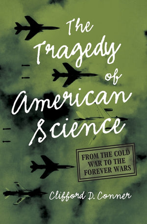 The Tragedy of American Science: From the Cold War to the Forever Wars by Conner, Clifford D.