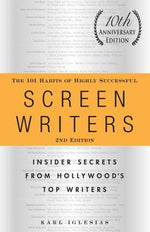 The 101 Habits of Highly Successful Screenwriters, 10th Anniversary Edition: Insider Secrets from Hollywood's Top Writers by Iglesias, Karl