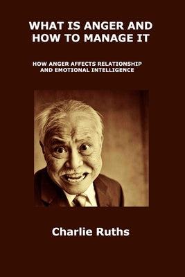 What Is Anger and How to Manage It: How Anger Affects Relationship and Emotional Intelligence by Ruths, Charlie