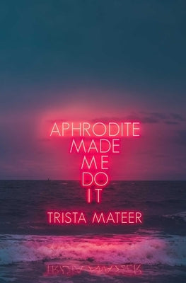 Aphrodite Made Me Do It by Mateer, Trista