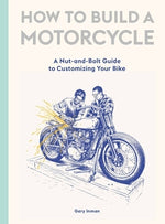 How to Build a Motorcycle: A Nut-And-Bolt Guide to Customizing Your Bike by Inman, Gary