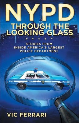 NYPD Through The Looking Glass: Stories from inside America's largest police department. by Ferrari, Vic