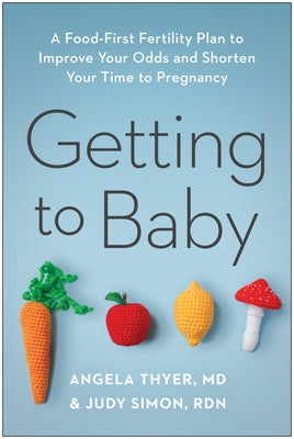 Getting to Baby: A Food-First Fertility Plan to Improve Your Odds and Shorten Your Time to Pregnancy by Thyer, Angela
