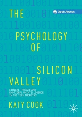 The Psychology of Silicon Valley: Ethical Threats and Emotional Unintelligence in the Tech Industry by Cook, Katy