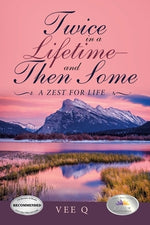 Twice in a Lifetime-And Then Some: A Zest for Life by Q, Vee