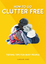 How to Go Clutter Free: Tidying Tips for Busy People by Jones, Caroline