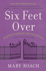 Six Feet Over: Science Tackles the Afterlife by Roach, Mary