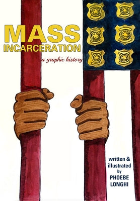 Mass Incarceration: A Graphic History by Longhi, Phoebe