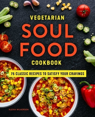 Vegetarian Soul Food Cookbook: 75 Classic Recipes to Satisfy Your Cravings by Wilkerson, Alexia