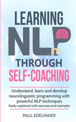 Learning NLP Through Self-Coaching: Understand, learn and develop neurolinguistic programming with powerful NLP techniques - easily explained with exe by Edelmaier, Paul