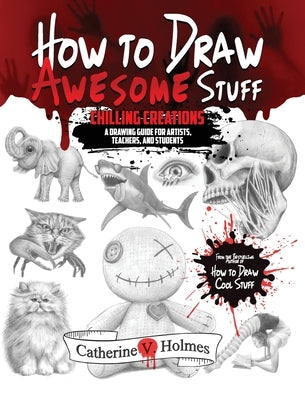 How to Draw Awesome Stuff: Chilling Creations: A Drawing Guide for Teachers and Students by Holmes, Catherine V.