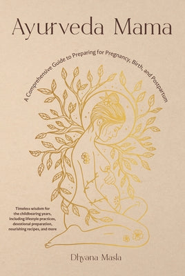 Ayurveda Mama: A Comprehensive Guide to Preparing for Pregnancy, Birth, and Postpartum by Masla, Dhyana
