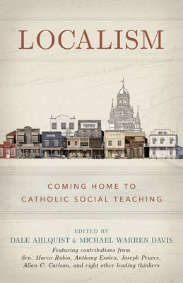 Localism: Coming Home to Catholic Social Teaching by Ahlquist, Dale