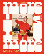 More Is More: Get Loose in the Kitchen: A Cookbook by Baz, Molly