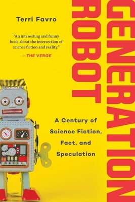 Generation Robot: A Century of Science Fiction, Fact, and Speculation by Favro, Terri