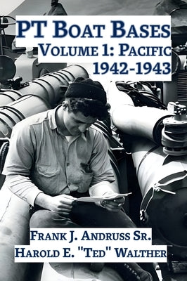 PT Boat Bases: Volume 1: Pacific by Andruss, Frank J., Sr.