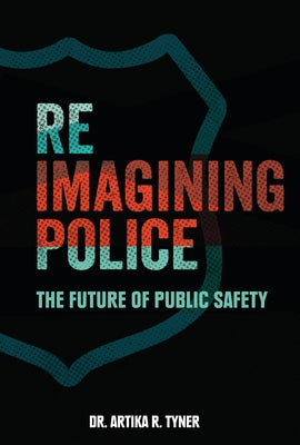 Reimagining Police: The Future of Public Safety by Tyner, Artika R.