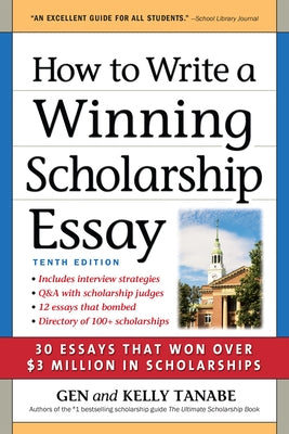 How to Write a Winning Scholarship Essay: 30 Essays That Won Over $3 Million in Scholarships by Tanabe, Gen