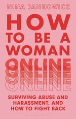 How to Be a Woman Online: Surviving Abuse and Harassment, and How to Fight Back by Jankowicz, Nina