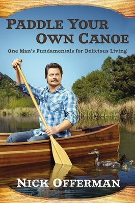 Paddle Your Own Canoe: One Man's Fundamentals for Delicious Living by Offerman, Nick