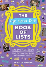 The Friends Book of Lists: The Official Guide to All the Characters, Quotes, and Memorable Moments by Morgan, Michelle