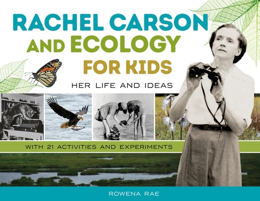 Rachel Carson and Ecology for Kids: Her Life and Ideas, with 21 Activities and Experiments Volume 74 by Rae, Rowena