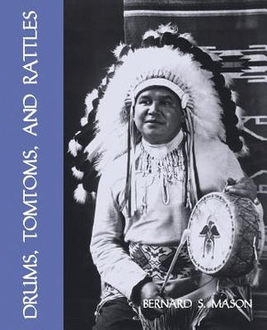 Drums, Tomtoms and Rattles: Primitive Percussion Instruments (Facsimile Reprint) by Mason, Bernard S.