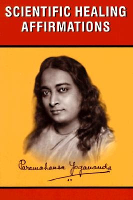 Scientific Healing Affirmations by Yogananda, Paramahansa