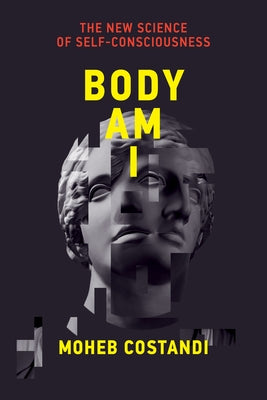 Body Am I: The New Science of Self-Consciousness by Costandi, Moheb