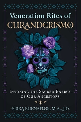 Veneration Rites of Curanderismo: Invoking the Sacred Energy of Our Ancestors by Buenaflor, Erika