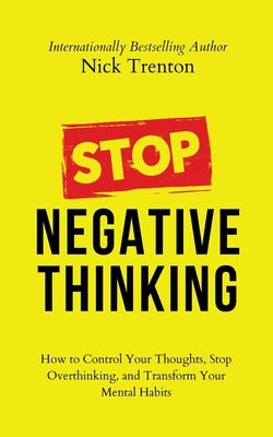 Stop Negative Thinking: How to Control Your Thoughts, Stop Overthinking, and Transform Your Mental Habits by Trenton, Nick