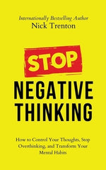 Stop Negative Thinking: How to Control Your Thoughts, Stop Overthinking, and Transform Your Mental Habits by Trenton, Nick