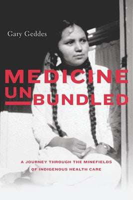 Medicine Unbundled: A Journey Through the Minefields of Indigenous Health Care by Geddes, Gary