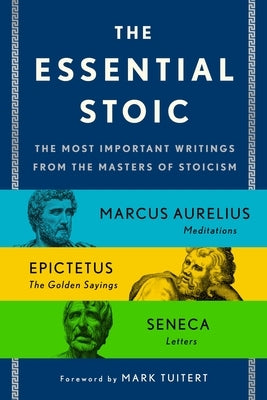 The Essential Stoic: The Most Important Writings from the Masters of Stoicism by Epictetus