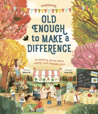 Old Enough to Make a Difference: Be Inspired by Real-Life Children Building a More Sustainable Future by Hui, Rebecca