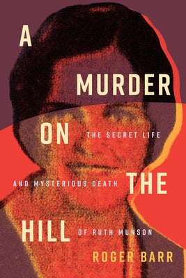 A Murder on the Hill: The Secret Life and Mysterious Death of Ruth Munson by Barr, Roger
